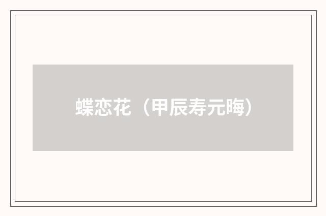 蝶恋花（甲辰寿元晦）