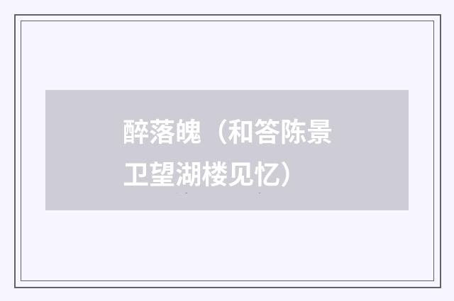 醉落魄（和答陈景卫望湖楼见忆）