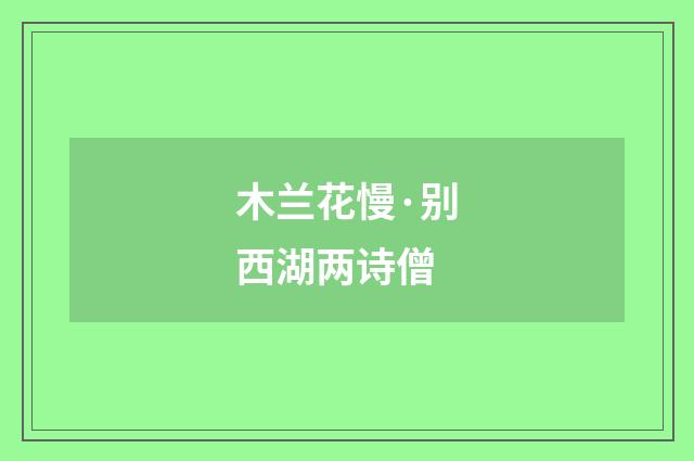 木兰花慢·别西湖两诗僧
