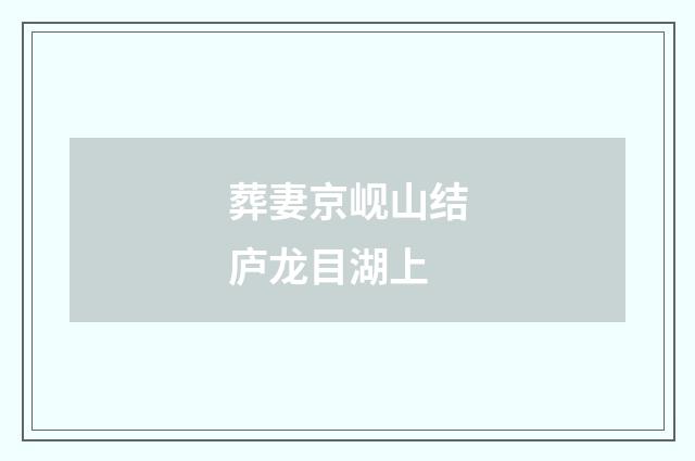 葬妻京岘山结庐龙目湖上