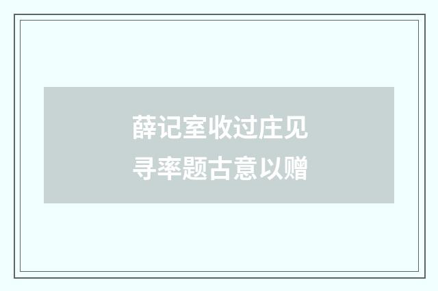 薛记室收过庄见寻率题古意以赠