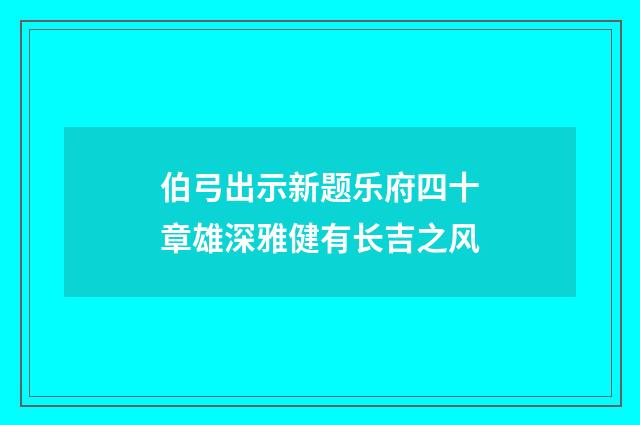 伯弓出示新题乐府四十章雄深雅健有长吉之风