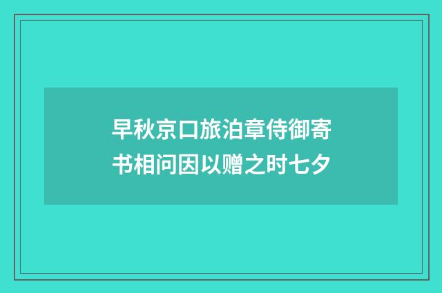 早秋京口旅泊章侍御寄书相问因以赠之时七夕