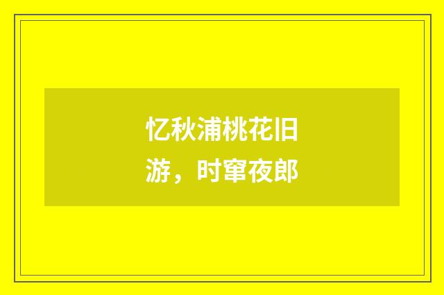 忆秋浦桃花旧游，时窜夜郎