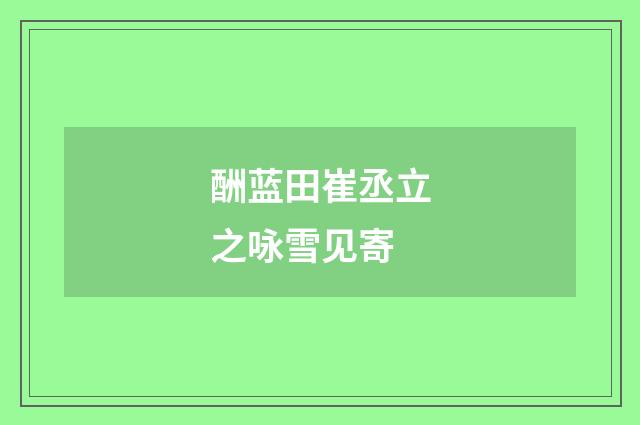 酬蓝田崔丞立之咏雪见寄