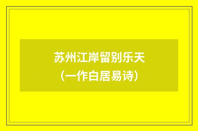 苏州江岸留别乐天（一作白居易诗）