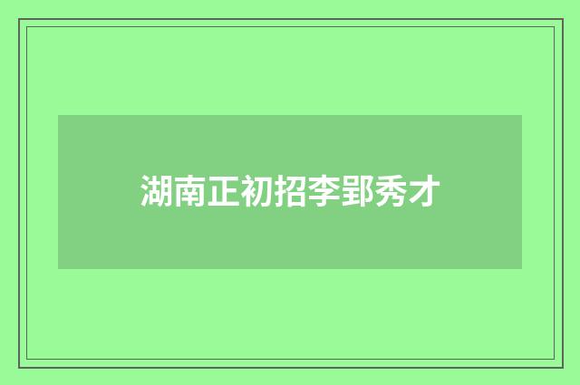 湖南正初招李郢秀才