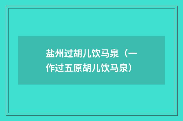 盐州过胡儿饮马泉（一作过五原胡儿饮马泉）