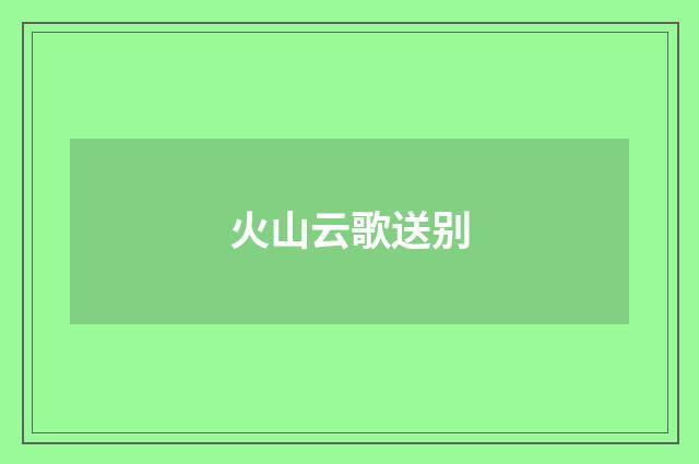 火山云歌送别