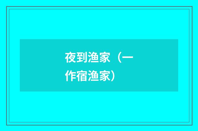 夜到渔家（一作宿渔家）