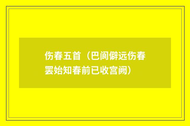 伤春五首（巴阆僻远伤春罢始知春前已收宫阙）