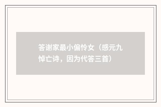 答谢家最小偏怜女（感元九悼亡诗，因为代答三首）