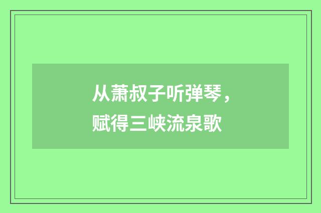 从萧叔子听弹琴，赋得三峡流泉歌