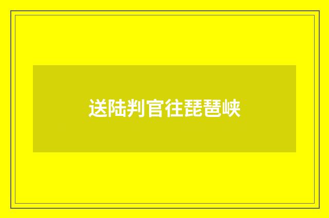 送陆判官往琵琶峡