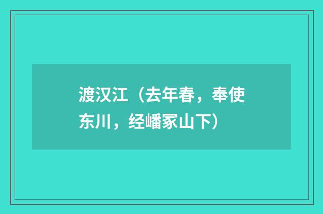 渡汉江（去年春，奉使东川，经嶓冢山下）