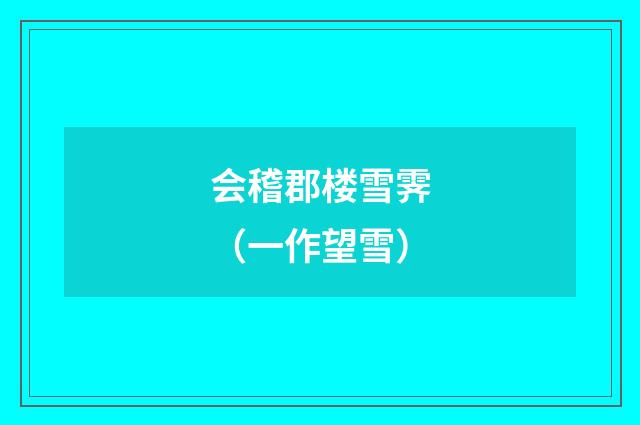 会稽郡楼雪霁（一作望雪）