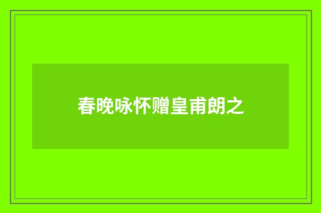 春晚咏怀赠皇甫朗之