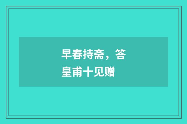 早春持斋，答皇甫十见赠