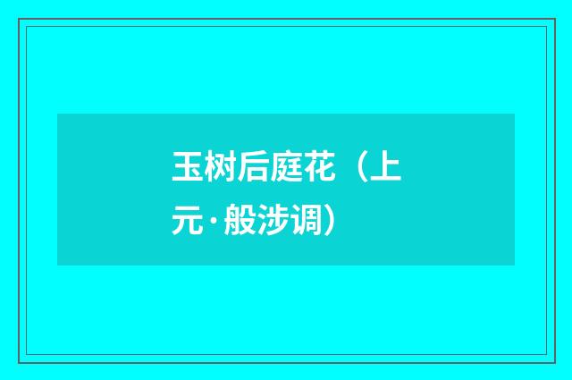 玉树后庭花（上元·般涉调）