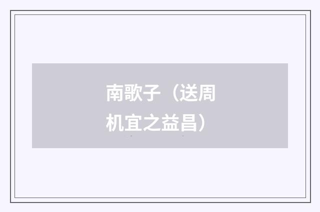 南歌子（送周机宜之益昌）