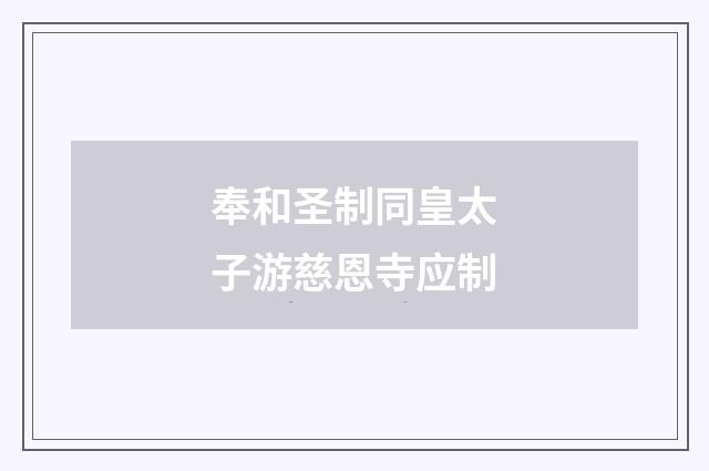 奉和圣制同皇太子游慈恩寺应制