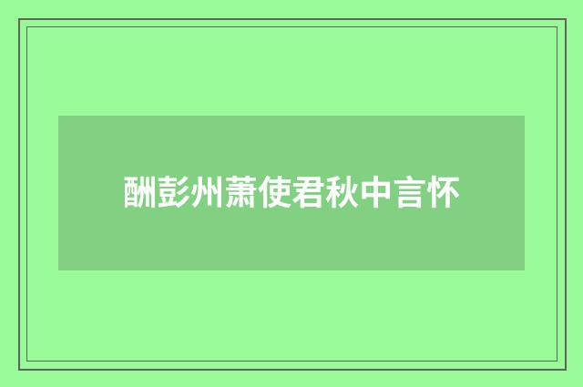 酬彭州萧使君秋中言怀