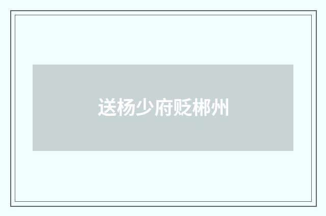 送杨少府贬郴州