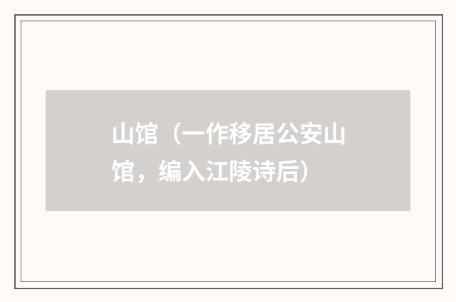 山馆（一作移居公安山馆，编入江陵诗后）