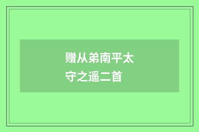 赠从弟南平太守之遥二首