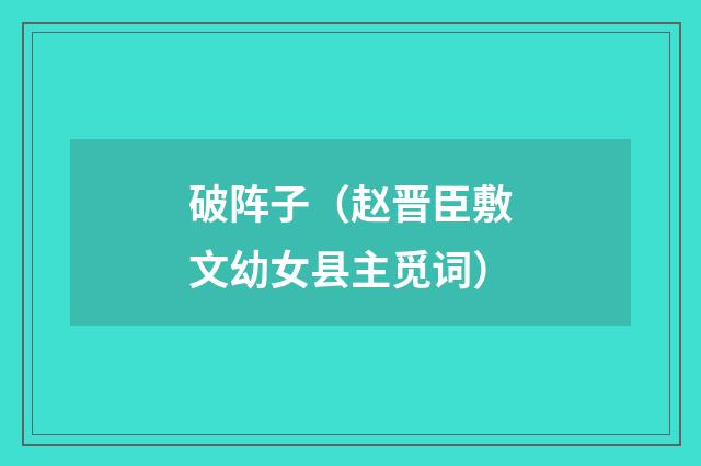 破阵子（赵晋臣敷文幼女县主觅词）