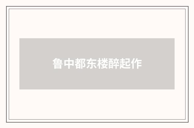 鲁中都东楼醉起作