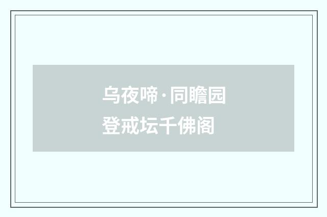 乌夜啼·同瞻园登戒坛千佛阁