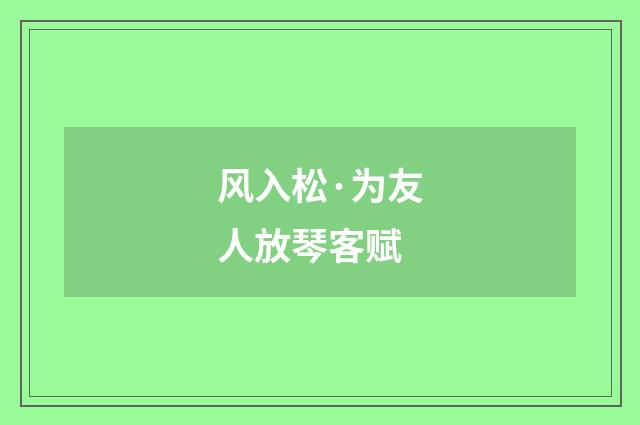 风入松·为友人放琴客赋