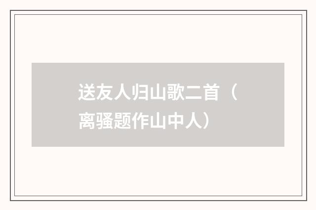 送友人归山歌二首（离骚题作山中人）
