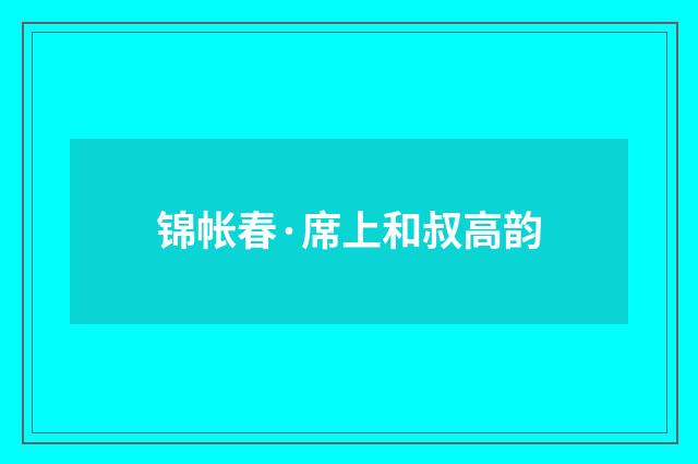 锦帐春·席上和叔高韵