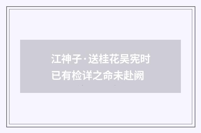 江神子·送桂花吴宪时已有检详之命未赴阙