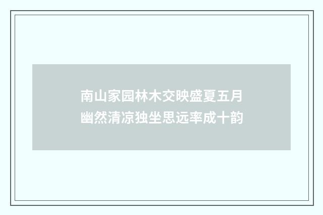 南山家园林木交映盛夏五月幽然清凉独坐思远率成十韵
