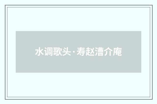 水调歌头·寿赵漕介庵