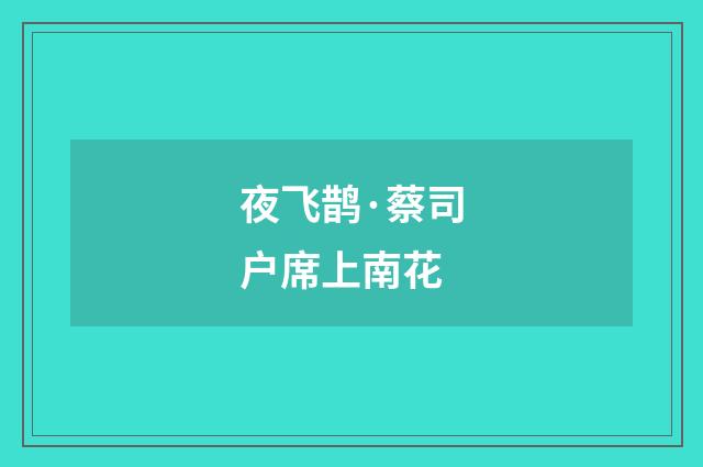 夜飞鹊·蔡司户席上南花