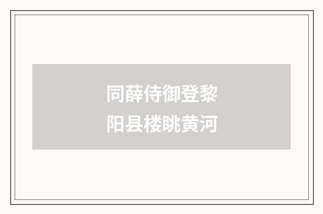 同薛侍御登黎阳县楼眺黄河