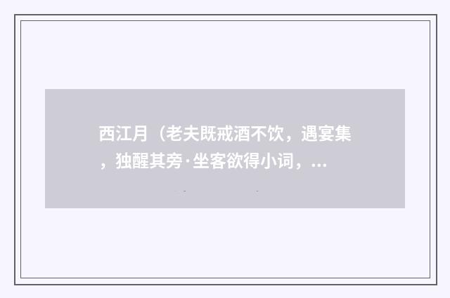西江月（老夫既戒酒不饮，遇宴集，独醒其旁·坐客欲得小词，援笔为赋）