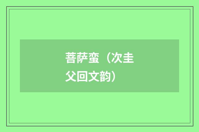 菩萨蛮（次圭父回文韵）