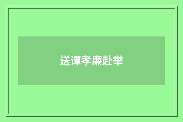 送谭孝廉赴举