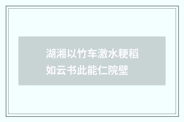 湖湘以竹车激水粳稻如云书此能仁院壁