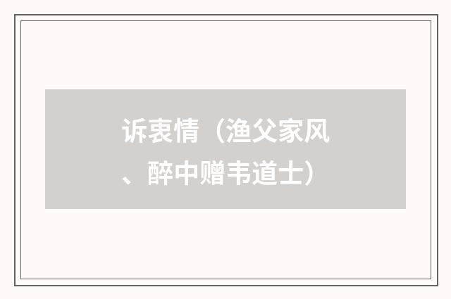 诉衷情（渔父家风、醉中赠韦道士）