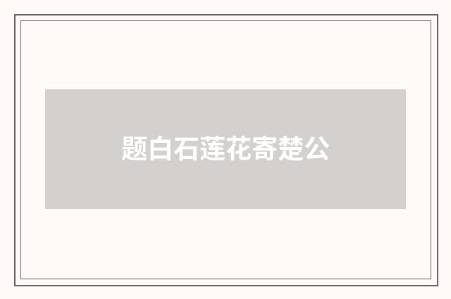 题白石莲花寄楚公