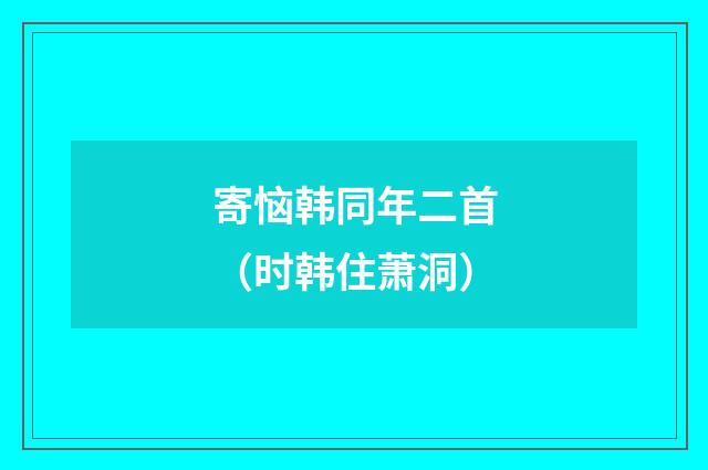 寄恼韩同年二首（时韩住萧洞）
