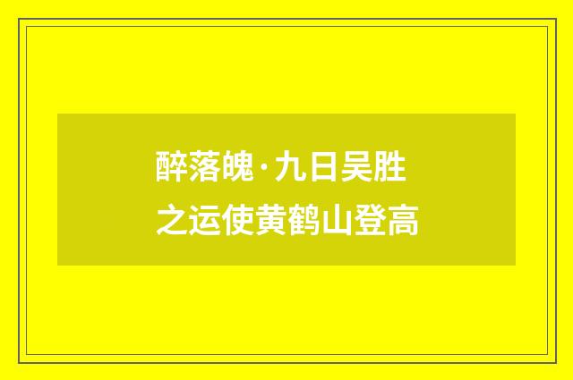 醉落魄·九日吴胜之运使黄鹤山登高