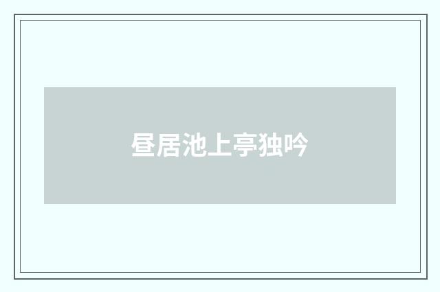 昼居池上亭独吟