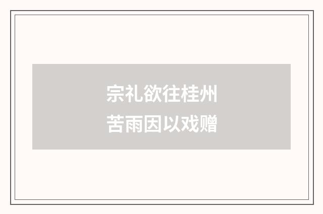 宗礼欲往桂州苦雨因以戏赠